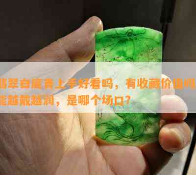 翡翠白底青上手好看吗，有收藏价值吗，能越戴越润，是哪个场口？