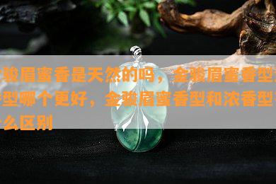 金骏眉蜜香是天然的吗，金骏眉蜜香型浓香型哪个更好，金骏眉蜜香型和浓香型有什么区别