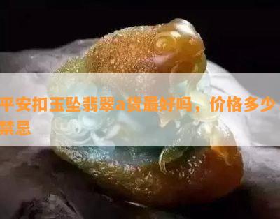 平安扣玉坠翡翠a货更好吗，价格多少，禁忌