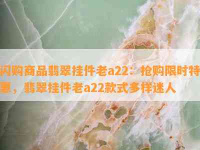 闪购商品翡翠挂件老a22：抢购限时特惠，翡翠挂件老a22款式多样迷人