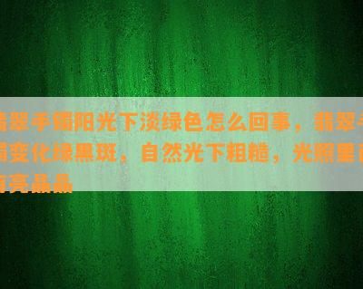 翡翠手镯阳光下淡绿色怎么回事，翡翠手镯变化绿黑斑，自然光下粗糙，光照里面有亮晶晶