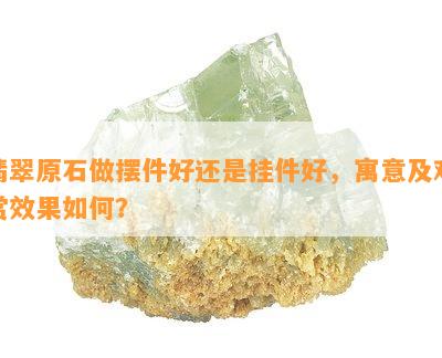 翡翠原石做摆件好还是挂件好，寓意及观赏效果如何？