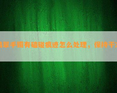 翡翠手镯有磕碰痕迹怎么处理，保持干净？