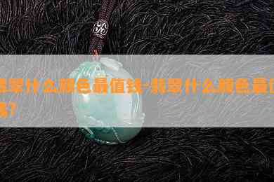 翡翠什么颜色最值钱-翡翠什么颜色最值钱?