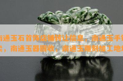 南通玉石首饰店铺转让信息，南通玉手镯卖，南通玉器回收，南通玉雕刻加工地址