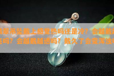 翡翠吊坠戴上感觉热吗还是冷？会越戴越亮吗？会越戴越透吗？戴久了会变浑浊吗？