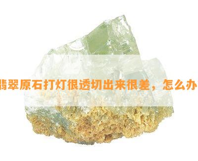 翡翠原石打灯很透切出来很差，怎么办？