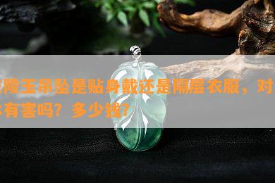 东陵玉吊坠是贴身戴还是隔层衣服，对人体有害吗？多少钱？