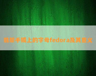 翡翠手镯上的字母fedora及其意义