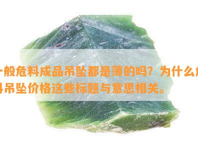 一般危料成品吊坠都是薄的吗？为什么危料吊坠价格这些标题与意思相关。