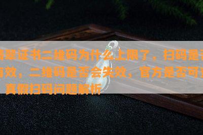 翡翠证书二维码为什么上限了，扫码是不是有效，二维码是不是会失效，官方是不是可查，真假扫码疑问解析