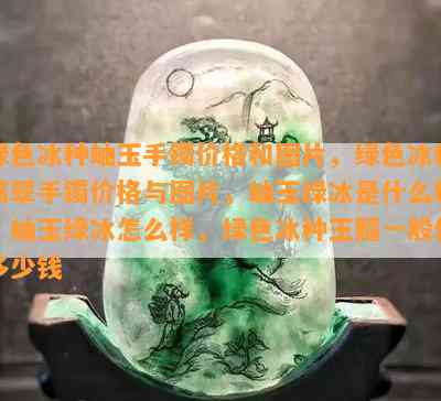 绿色冰种岫玉手镯价格和图片，绿色冰种翡翠手镯价格与图片，岫玉绿冰是什么料，岫玉绿冰怎么样，绿色冰种玉髓一般值多少钱