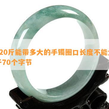 120斤能带多大的手镯圈口长度不能大于70个字节