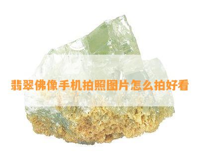 翡翠佛像手机拍照图片怎么拍好看