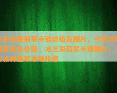 三彩冰糯翡翠手链价格及图片，三彩冰糯翡翠吊坠价格，冰三彩翡翠手镯图片，三彩冰种翡翠市场价格