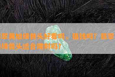 翡翠黄加绿兽头好看吗，值钱吗？翡翠黄加绿兽头适合雕刻吗？