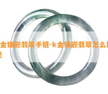 k金镶嵌翡翠手链-k金镶嵌翡翠怎么描述