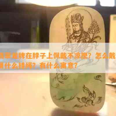 翡翠龙牌在脖子上佩戴不凉麽？怎么戴？用什么挂绳？有什么寓意？