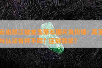 云南怒江独龙玉原石图片及价格: 真玉与认证有何不同? 区别翡翠?