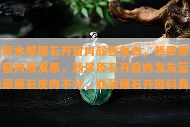 翡翠木那原石开窗肉颜色发白，翡翠原石开窗肉质发黑，翡翠原石开窗肉发灰蓝，翡翠原石皮肉不分，翡翠原石开窗料真假