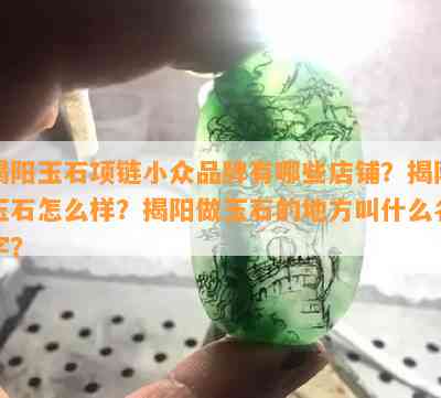 揭阳玉石项链小众品牌有哪些店铺？揭阳玉石怎么样？揭阳做玉石的地方叫什么名字？