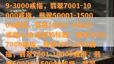 翡翠3001-7000戒指，翡翠499-3000戒指，翡翠7001-10000戒指，翡翠50001-150000戒指，翡翠10001-20000戒指nn合成后的标题：翡翠3001-7000戒指，翡翠499-3000戒指，翡翠7001-10000戒指，翡翠50001-150000戒指，翡翠10001-20000戒指