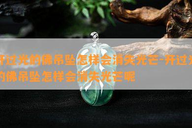 开过光的佛吊坠怎样会消失光芒-开过光的佛吊坠怎样会消失光芒呢