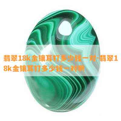 翡翠18k金镶耳钉多少钱一对-翡翠18k金镶耳钉多少钱一对啊