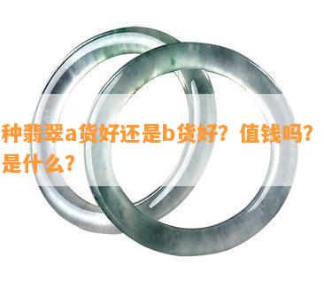 冰种翡翠a货好还是b货好？值钱吗？区别是什么？