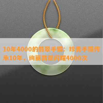 10年4000的翡翠手镯：珍贵手镯传承10年，绚丽翡翠闪耀4000次