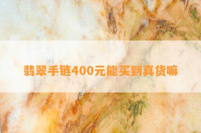 翡翠手链400元能买到真货嘛