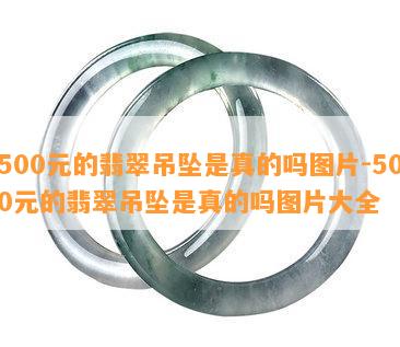 500元的翡翠吊坠是真的吗图片-500元的翡翠吊坠是真的吗图片大全