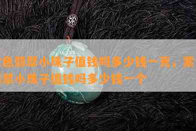 紫色翡翠小珠子值钱吗多少钱一克，紫色翡翠小珠子值钱吗多少钱一个