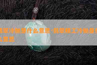 翡翠冷抛是什么意思-翡翠精工冷抛是什么意思