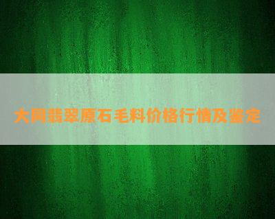 大同翡翠原石毛料价格行情及鉴定