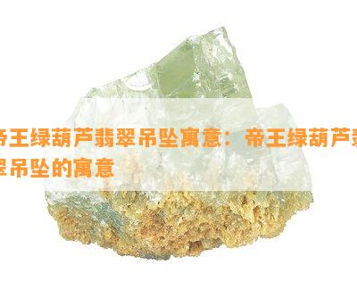 帝王绿葫芦翡翠吊坠寓意：帝王绿葫芦翡翠吊坠的寓意