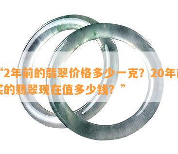 “2年前的翡翠价格多少一克？20年前买的翡翠现在值多少钱？”