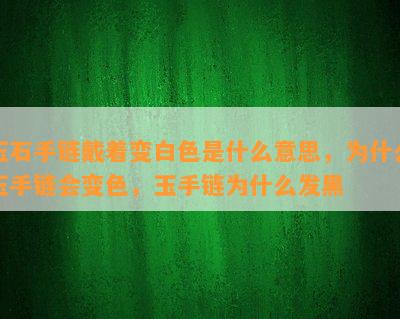 玉石手链戴着变白色是什么意思，为什么玉手链会变色，玉手链为什么发黑