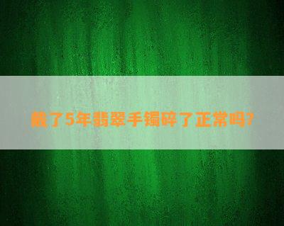 戴了5年翡翠手镯碎了正常吗？