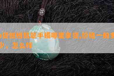 a货低档翡翠手镯哪里拿货,价格一般多少，怎么样