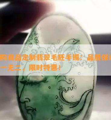 闪购商品定制翡翠毛胚手镯：品质保证，独一无二，限时特惠！