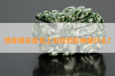 翡翠原石皮壳上石纹的作用是什么？