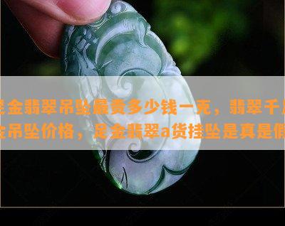 足金翡翠吊坠最贵多少钱一克，翡翠千足金吊坠价格，足金翡翠a货挂坠是真是假