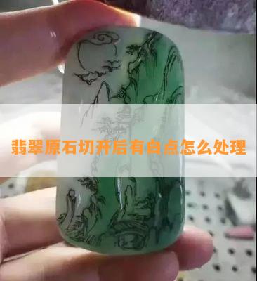 翡翠原石切开后有白点怎么解决