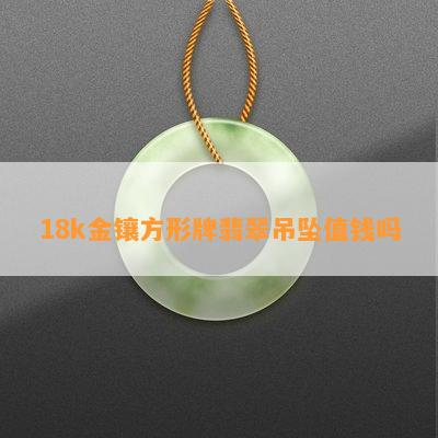 18k金镶方形牌翡翠吊坠值钱吗