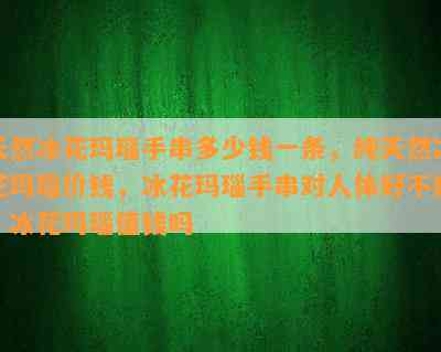 天然冰花玛瑙手串多少钱一条，纯天然冰花玛瑙价钱，冰花玛瑙手串对人体好不好，冰花玛瑙值钱吗