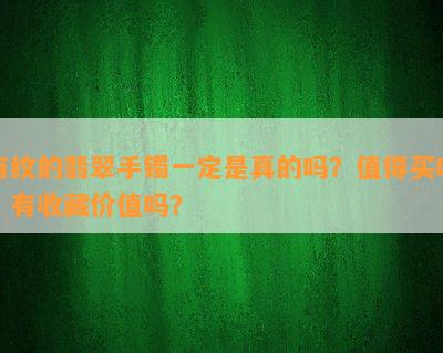 有纹的翡翠手镯一定是真的吗？值得买吗？有收藏价值吗？