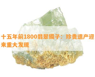 十五年前1800翡翠镯子：珍贵遗产迎来重大发现