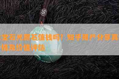 白宝石光原石值钱吗？知乎客户分享真实价格及价值评估