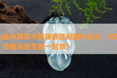 水晶与翡翠手链镶嵌区别图片全览：对比、价格及是否能一起做？